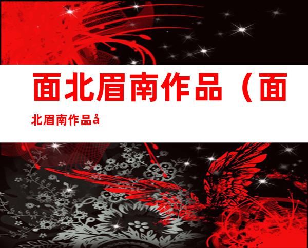 面北眉南作品(面北眉南作品名门闺杀)