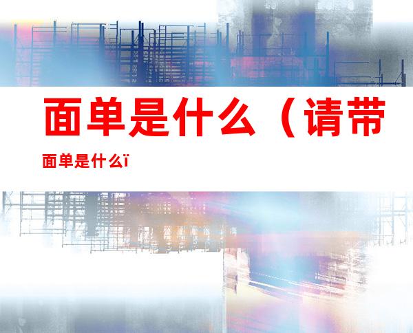 面单是什么(请带面单是什么)