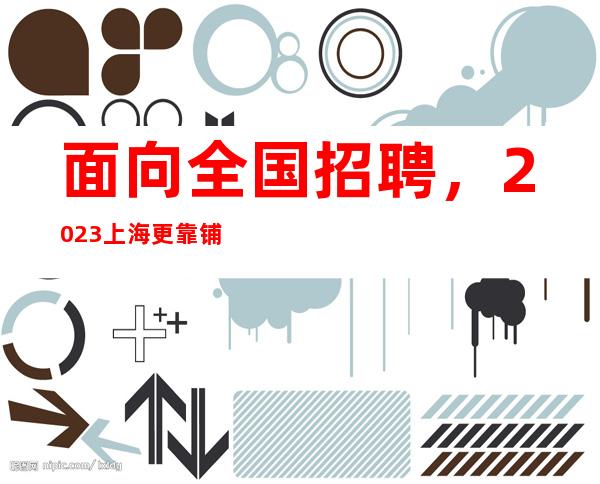 面向全国招聘 ,2023上海更靠铺公司直招