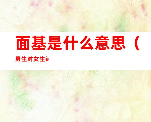 面基是什么意思(男生对女生说面基是什么意思)
