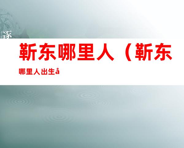靳东哪里人（靳东哪里人 出生地）