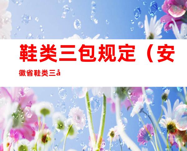 鞋类三包规定(安徽省鞋类三包规定)