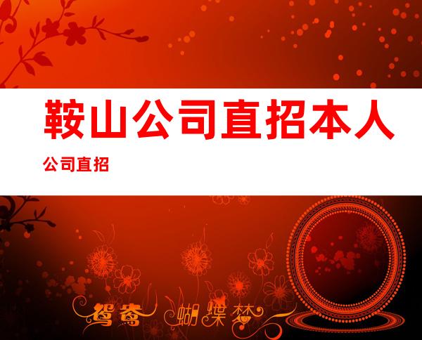 鞍山公司直招 本人公司直招