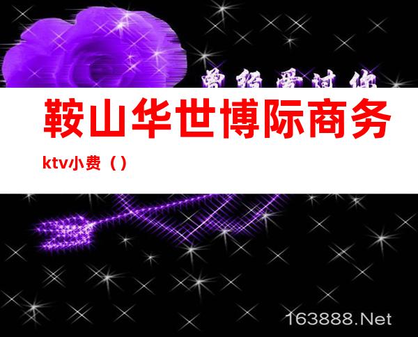 鞍山华世博际商务ktv小费（）