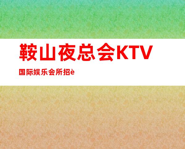 鞍山夜总会KTV国际娱乐会所招聘员工。收入稳定工资当天结