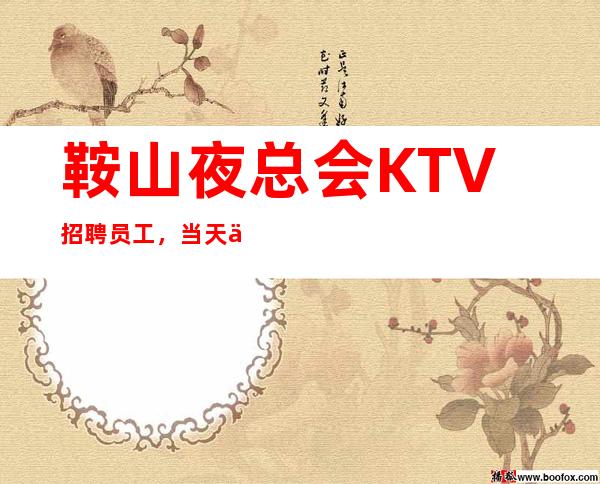 鞍山夜总会KTV招聘员工，当天上班每天保证至少两个班待遇好
