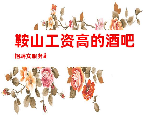 鞍山工资高的酒吧招聘女服务员,直招1O服务员/I.60以上