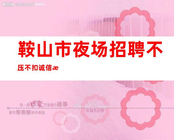 鞍山市夜场招聘不压不扣诚信招聘