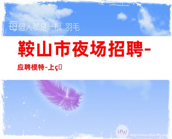 鞍山市夜场招聘-应聘模特-上班轻松