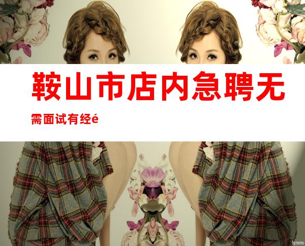 鞍山市店内急聘无需面试有经验即可