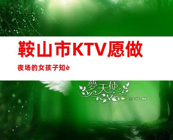 鞍山市KTV 愿做夜场的女孩子 知足且坚定 温柔且上进