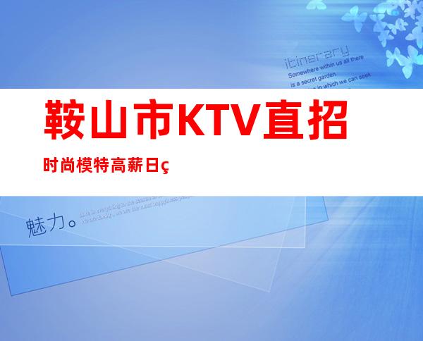 鞍山市KTV直招时尚模特高薪日结不看后悔