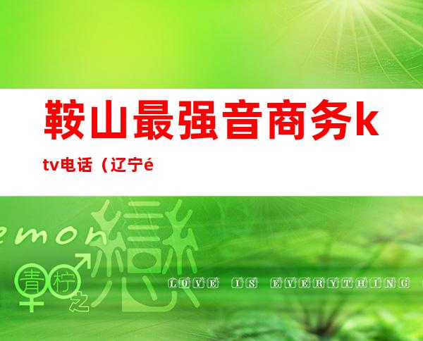 鞍山最强音商务ktv电话(辽宁鞍山KTV)