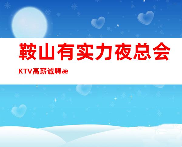 鞍山有实力夜总会KTV高薪诚聘服务员,上班稳定,每天满房,包住宿