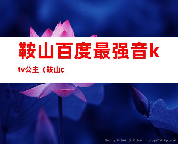 鞍山百度最强音ktv公主(鞍山百度最强音KTV老板)