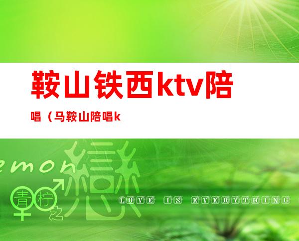 鞍山铁西ktv陪唱(马鞍山陪唱ktv)