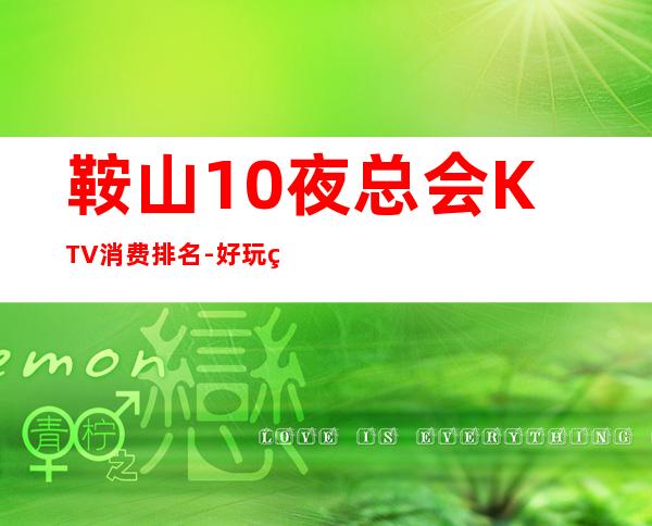 鞍山10夜总会KTV消费排名-好玩的10夜总会KTV消费排名 – 福州连江商务KTV