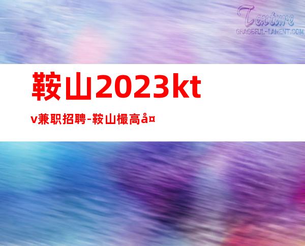 鞍山2023ktv兼职招聘-鞍山樶高夜总会招聘高薪工作