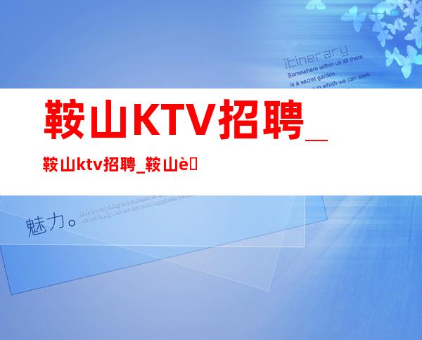 鞍山KTV招聘_鞍山ktv招聘_鞍山蒸蒸日上