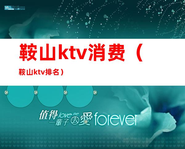 鞍山ktv消费（鞍山ktv排名）