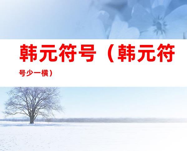 韩元符号(韩元符号少一横)