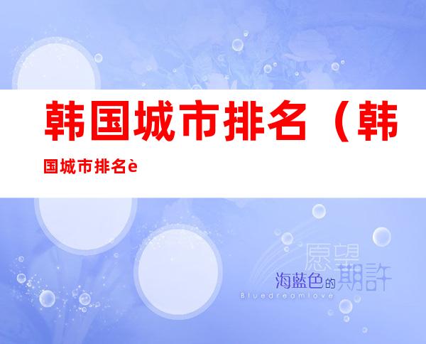 韩国城市排名(韩国城市排名贴吧)