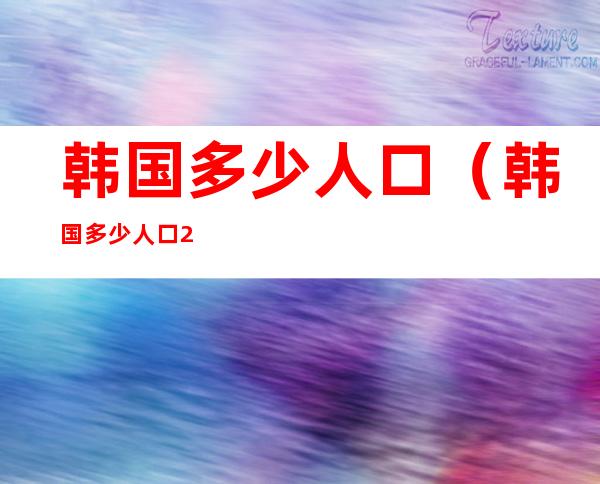 韩国多少人口(韩国多少人口2022)