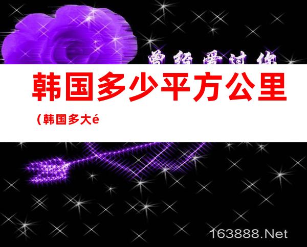 韩国多少平方公里(韩国多大面积公里)