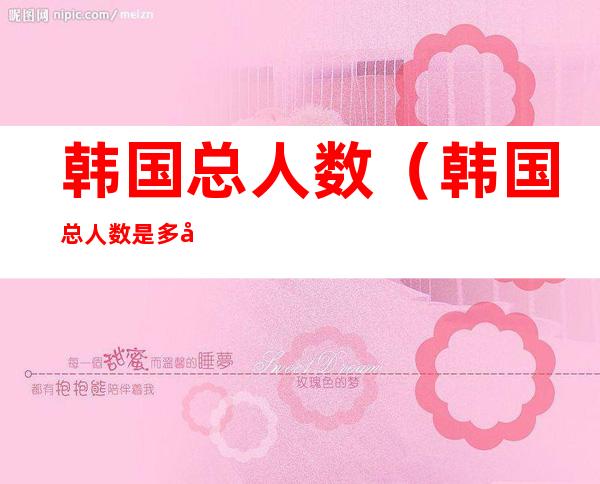 韩国总人数(韩国总人数是多少2020)