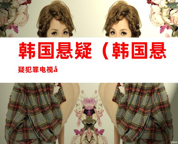 韩国悬疑(韩国悬疑犯罪电视剧)