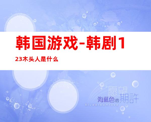 韩国游戏-韩剧123木头人是什么电视剧