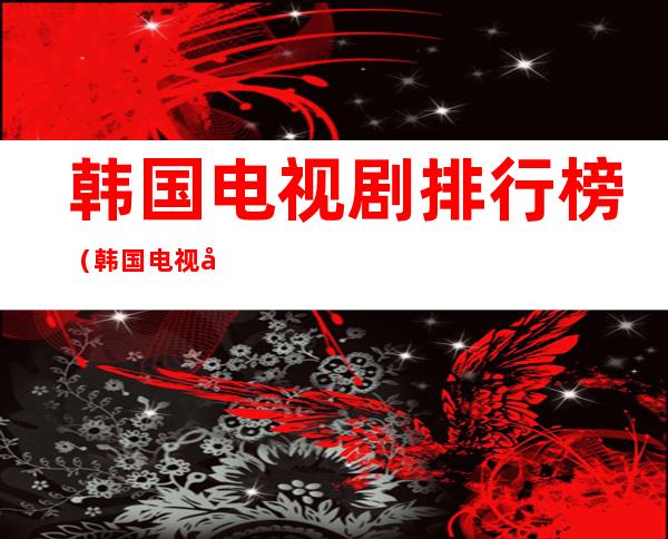 韩国电视剧排行榜（韩国电视剧排行榜前十名2021）