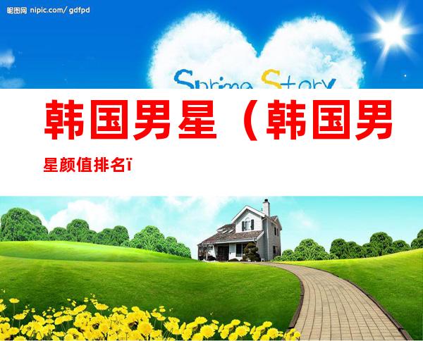 韩国男星(韩国男星颜值排名)