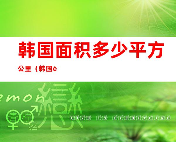 韩国面积多少平方公里(韩国面积多少平方公里首尔)