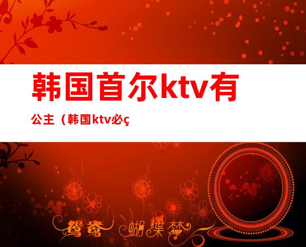 韩国首尔ktv有公主(韩国ktv必点歌曲)