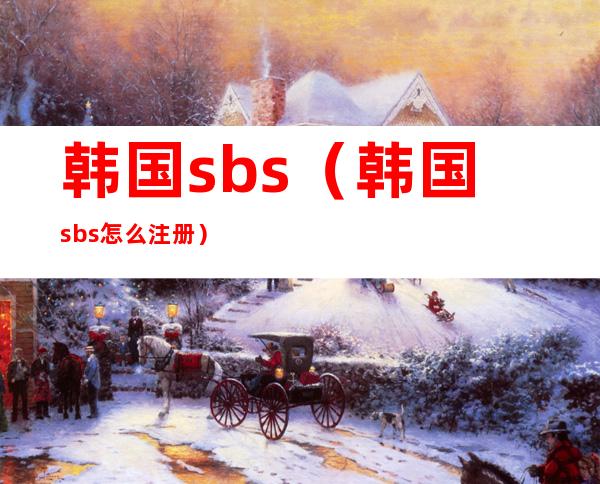 韩国sbs(韩国sbs怎么注册)