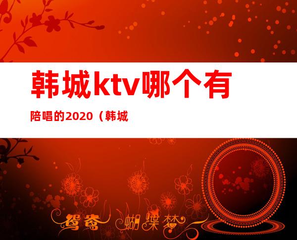 韩城ktv哪个有陪唱的2020（韩城ktv开门了吗）