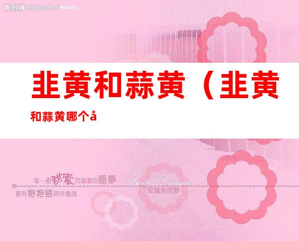 韭黄和蒜黄(韭黄和蒜黄哪个好吃)