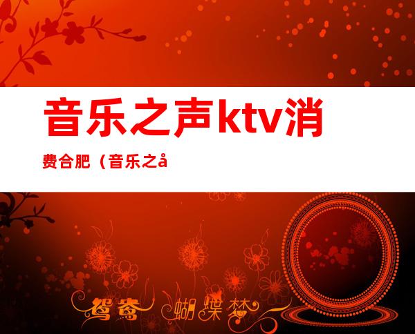 音乐之声ktv消费合肥(音乐之声ktv消费合肥地址)