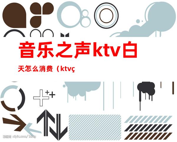 音乐之声ktv白天怎么消费（ktv点夜店歌曲）
