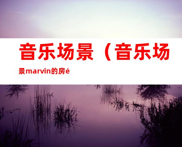 音乐场景(音乐场景marvin的房间)