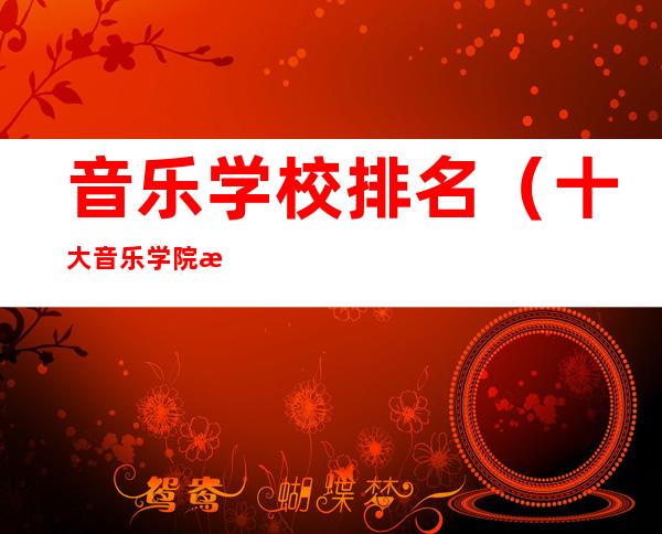 音乐学校排名(十大音乐学院排名)