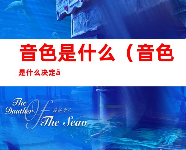 音色是什么（音色是什么决定于什么语音的音色同什么有关）