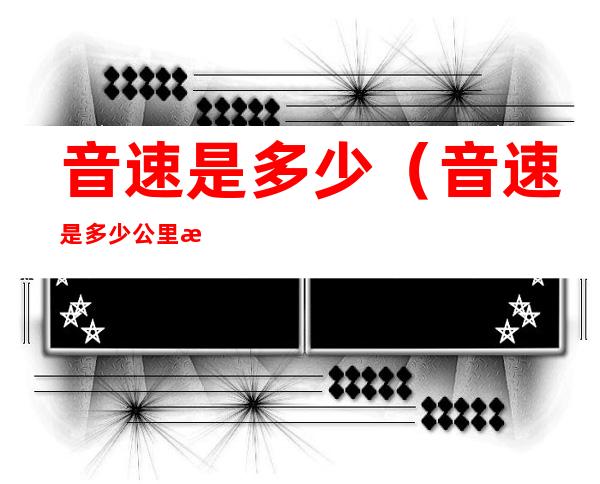 音速是多少(音速是多少公里每分钟)