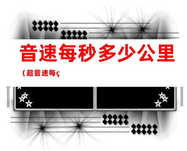 音速每秒多少公里（超音速每秒多少公里）