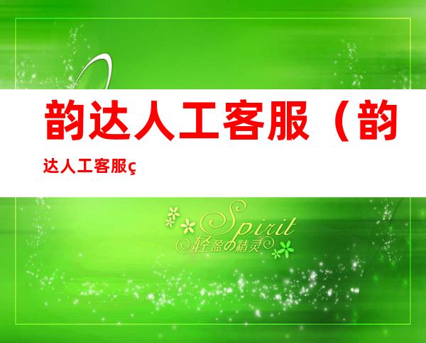 韵达人工客服(韵达人工客服电话24小时人工服务)