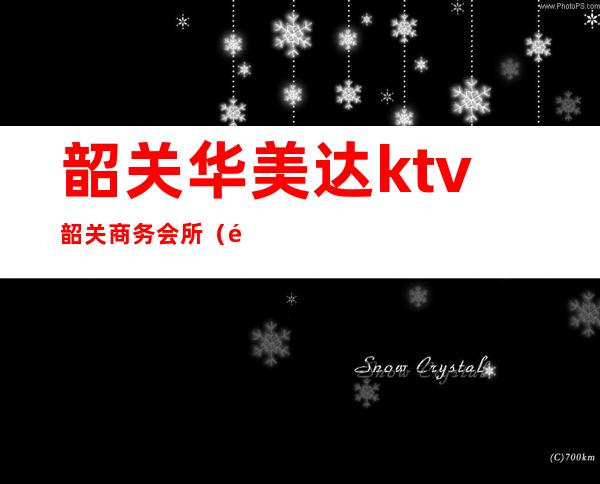 韶关华美达ktv韶关商务会所(韶关华美达ktv在几楼)