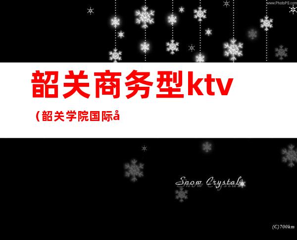 韶关商务型ktv(韶关学院国际商务)