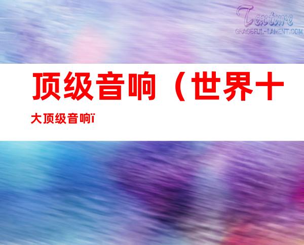 顶级音响(世界十大顶级音响)