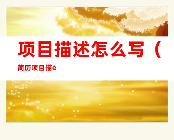 项目描述怎么写(简历项目描述怎么写)